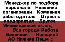 Менеджер по подбору персонала › Название организации ­ Компания-работодатель › Отрасль предприятия ­ Другое › Минимальный оклад ­ 26 000 - Все города Работа » Вакансии   . Ненецкий АО,Нижняя Пеша с.